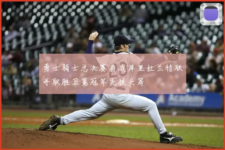 勇士骑士总决赛首战库里杜兰特联手取胜卫冕冠军先拔头筹