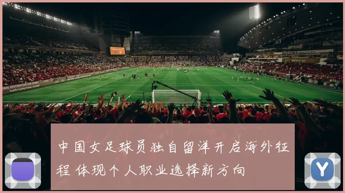 中国女足球员独自留洋开启海外征程 体现个人职业选择新方向
