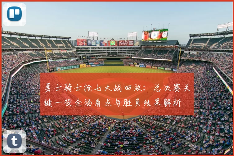 勇士骑士抢七大战回放：总决赛关键一役全场看点与胜负结果解析