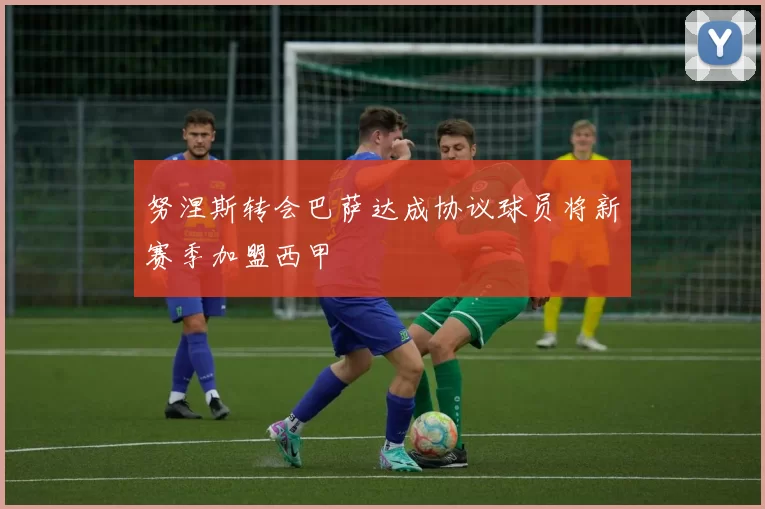 努涅斯转会巴萨达成协议球员将新赛季加盟西甲