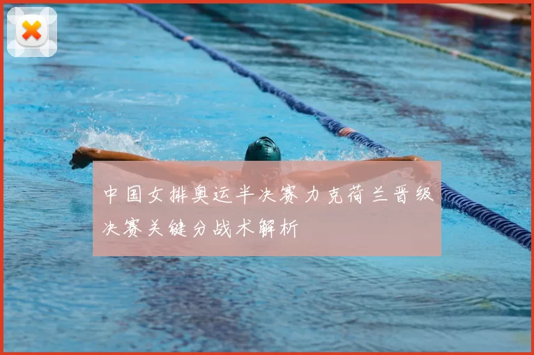 中国女排奥运半决赛力克荷兰晋级决赛关键分战术解析