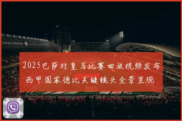 2025巴萨对皇马比赛回放视频发布 西甲国家德比关键镜头全景呈现