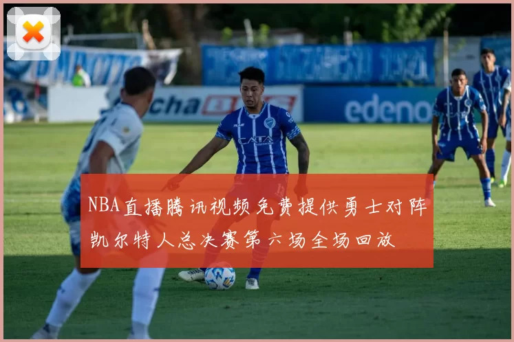 NBA直播腾讯视频免费提供勇士对阵凯尔特人总决赛第六场全场回放