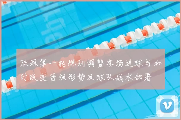 欧冠第一轮规则调整客场进球与加时改变晋级形势及球队战术部署