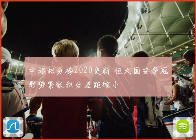 中超积分榜2020更新 恒大国安争冠形势紧张积分差距缩小