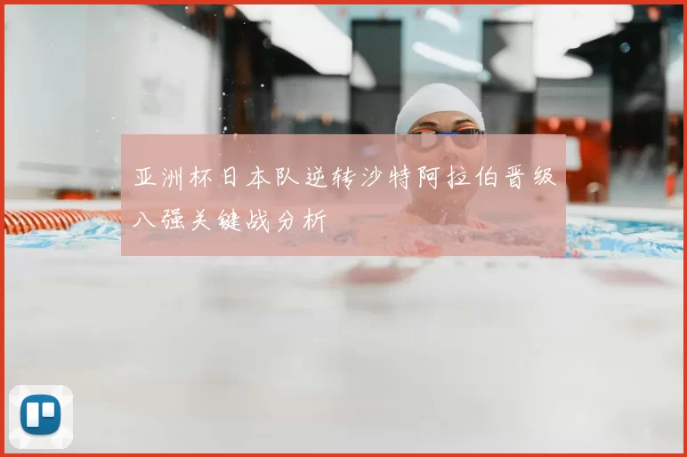 亚洲杯日本队逆转沙特阿拉伯晋级八强关键战分析