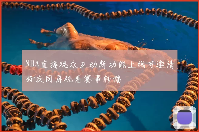 NBA直播观众互动新功能上线可邀请好友同屏观看赛事转播