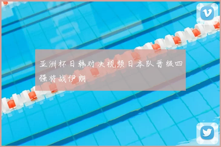 亚洲杯日韩对决视频日本队晋级四强将战伊朗