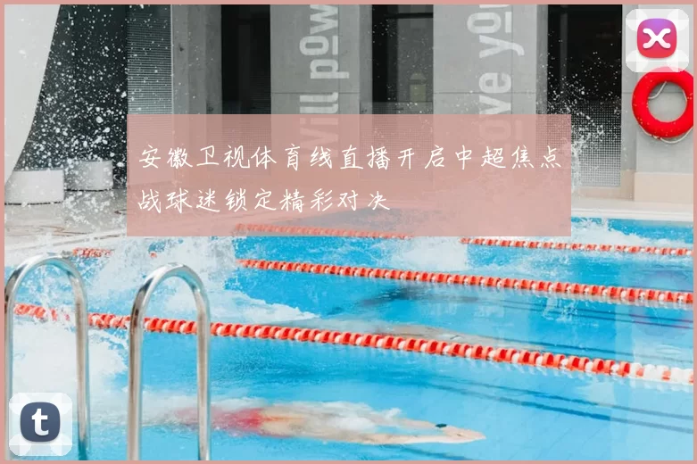 安徽卫视体育线直播开启中超焦点战球迷锁定精彩对决