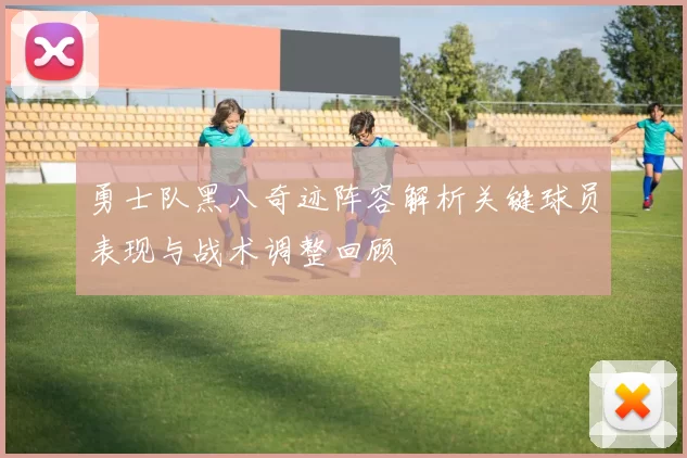 勇士队黑八奇迹阵容解析关键球员表现与战术调整回顾
