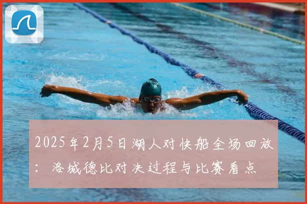 2025年2月5日湖人对快船全场回放：洛城德比对决过程与比赛看点