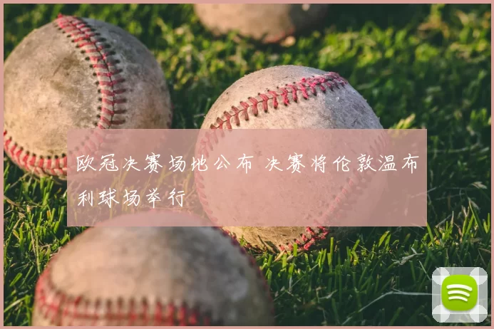 欧冠决赛场地公布 决赛将伦敦温布利球场举行
