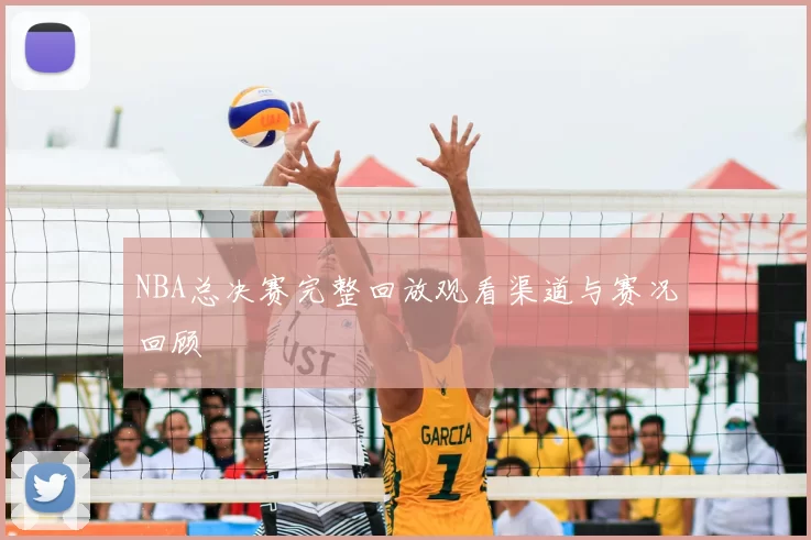 NBA总决赛完整回放观看渠道与赛况回顾