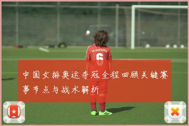 中国女排奥运夺冠全程回顾关键赛事节点与战术解析