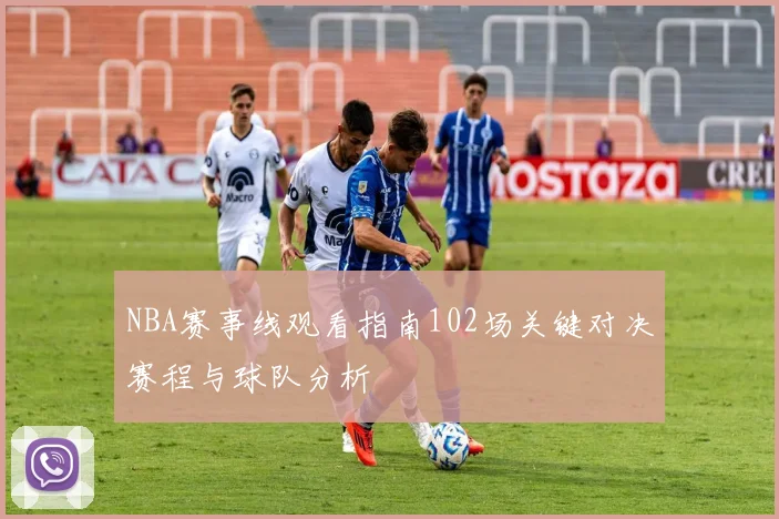 NBA赛事线观看指南102场关键对决赛程与球队分析
