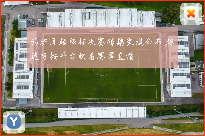 西班牙超级杯决赛转播渠道公布 球迷可按平台收看赛事直播