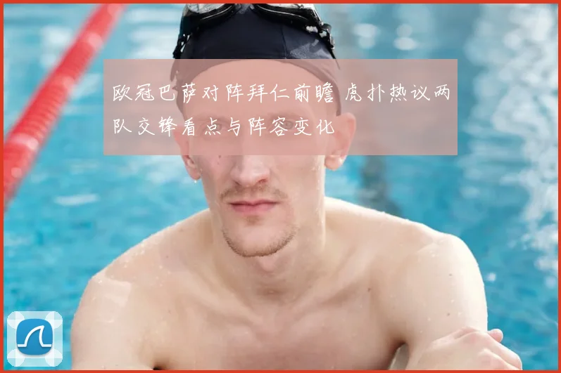 欧冠巴萨对阵拜仁前瞻 虎扑热议两队交锋看点与阵容变化