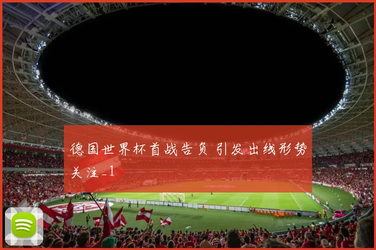 德国世界杯首战告负 引发出线形势关注_1