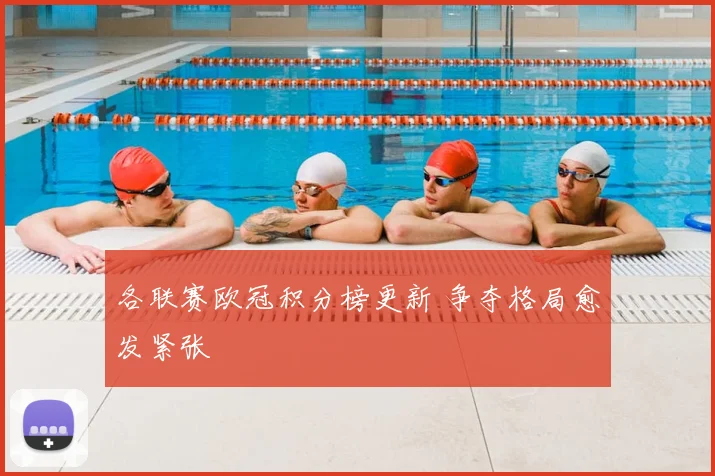 各联赛欧冠积分榜更新 争夺格局愈发紧张