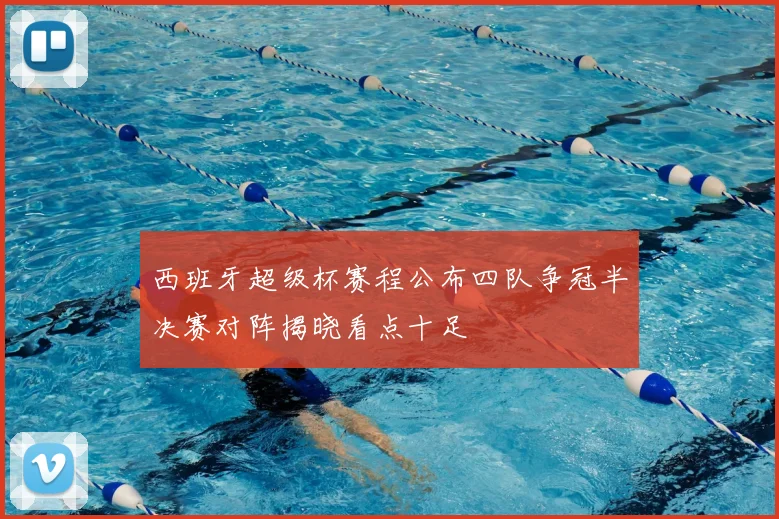 西班牙超级杯赛程公布四队争冠半决赛对阵揭晓看点十足