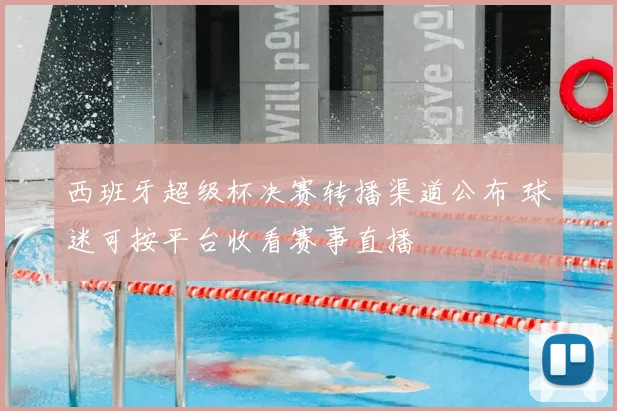 西班牙超级杯决赛转播渠道公布 球迷可按平台收看赛事直播